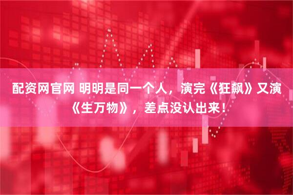 配资网官网 明明是同一个人，演完《狂飙》又演《生万物》，差点没认出来！