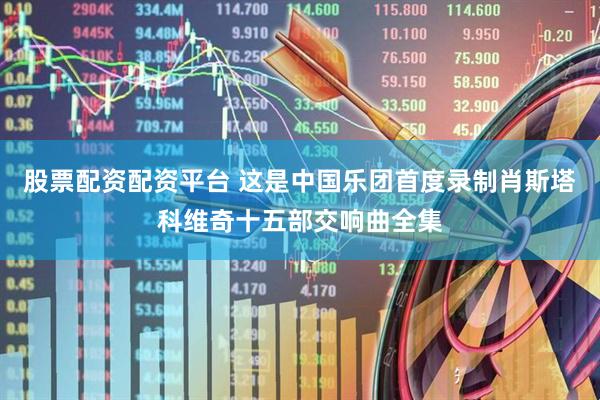 股票配资配资平台 这是中国乐团首度录制肖斯塔科维奇十五部交响曲全集