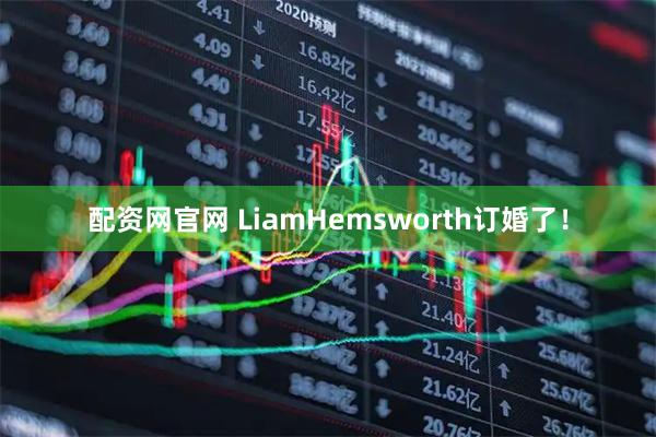 配资网官网 LiamHemsworth订婚了！