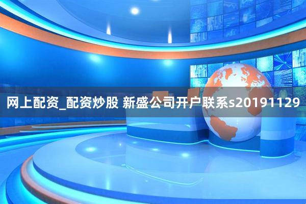 网上配资_配资炒股 新盛公司开户联系s20191129