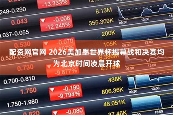 配资网官网 2026美加墨世界杯揭幕战和决赛均为北京时间凌晨开球