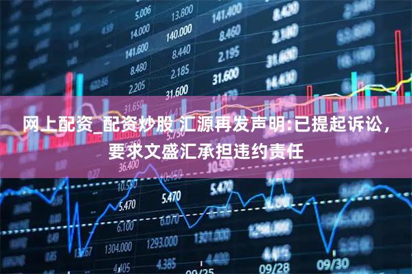 网上配资_配资炒股 汇源再发声明:已提起诉讼，要求文盛汇承担违约责任