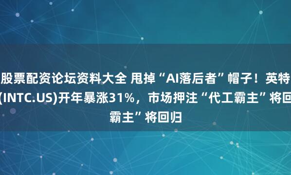 股票配资论坛资料大全 甩掉“AI落后者”帽子！英特尔(INTC.US)开年暴涨31%，市场押注“代工霸主”将回归