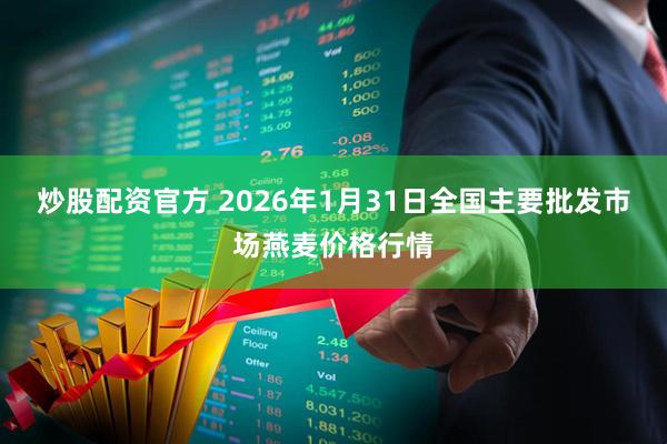 炒股配资官方 2026年1月31日全国主要批发市场燕麦价格行情