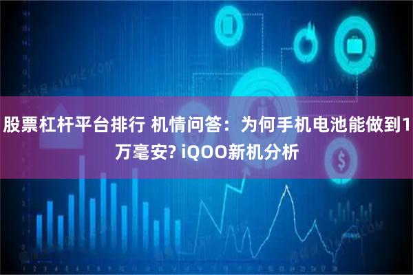 股票杠杆平台排行 机情问答：为何手机电池能做到1万毫安? iQOO新机分析