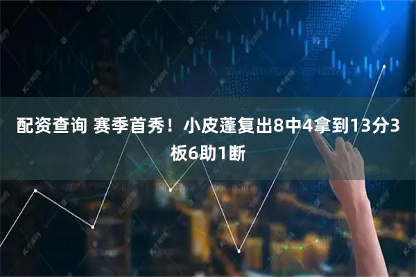 配资查询 赛季首秀！小皮蓬复出8中4拿到13分3板6助1断