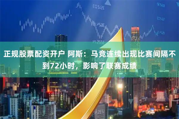 正规股票配资开户 阿斯：马竞连续出现比赛间隔不到72小时，影响了联赛成绩