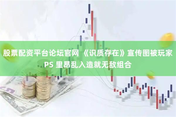 股票配资平台论坛官网 《识质存在》宣传图被玩家PS 里昂乱入造就无敌组合