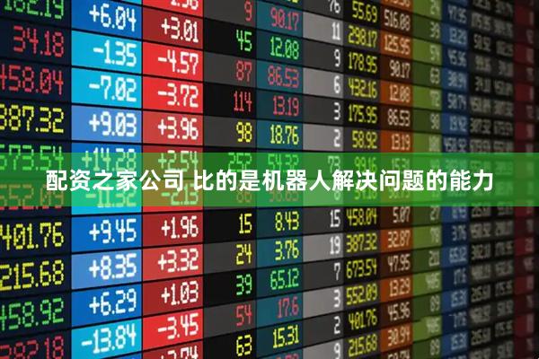 配资之家公司 比的是机器人解决问题的能力