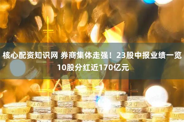 核心配资知识网 券商集体走强！23股中报业绩一览 10股分红近170亿元