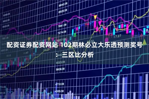 配资证券配资网站 102期林必立大乐透预测奖号：三区比分析